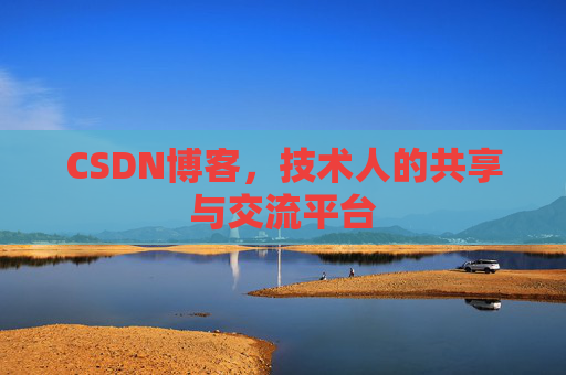 CSDN博客，技术人的共享与交流平台